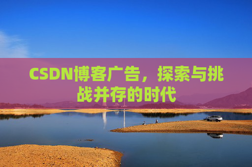 CSDN博客广告，探索与挑战并存的时代