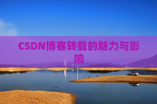 CSDN博客转载的魅力与影响